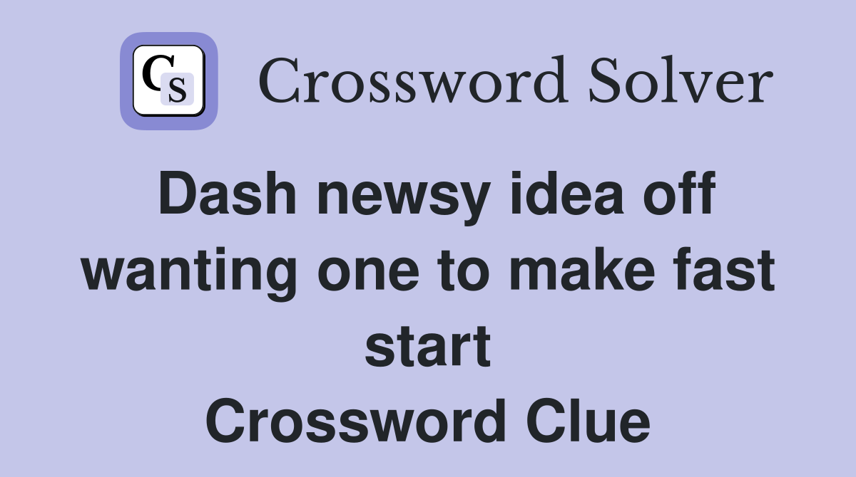 Dash newsy idea off wanting one to make fast start Crossword Clue