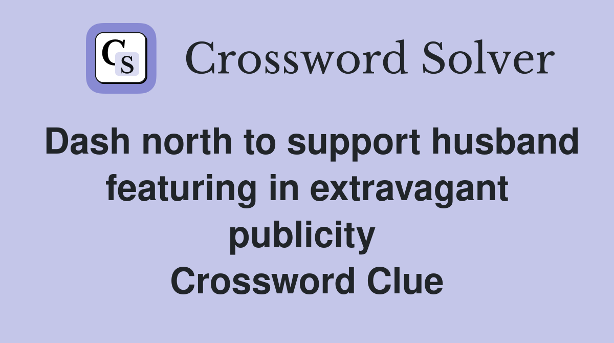 Dash north to support husband featuring in extravagant publicity  Crossword Clue