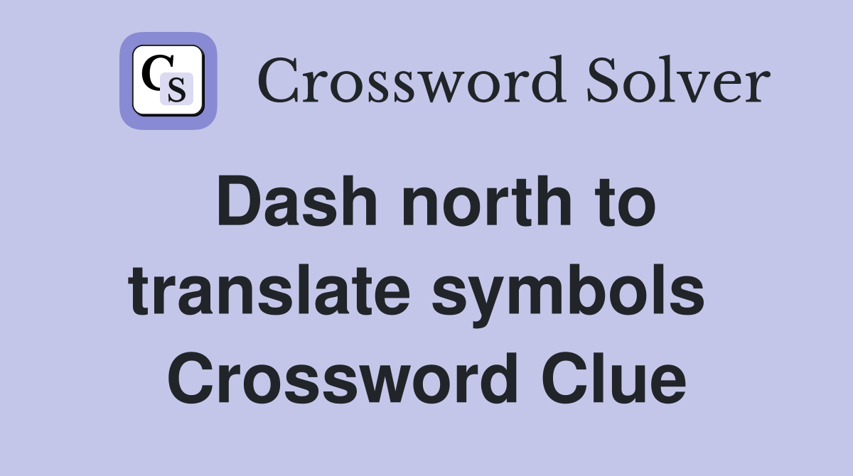 Dash north to translate symbols  Crossword Clue