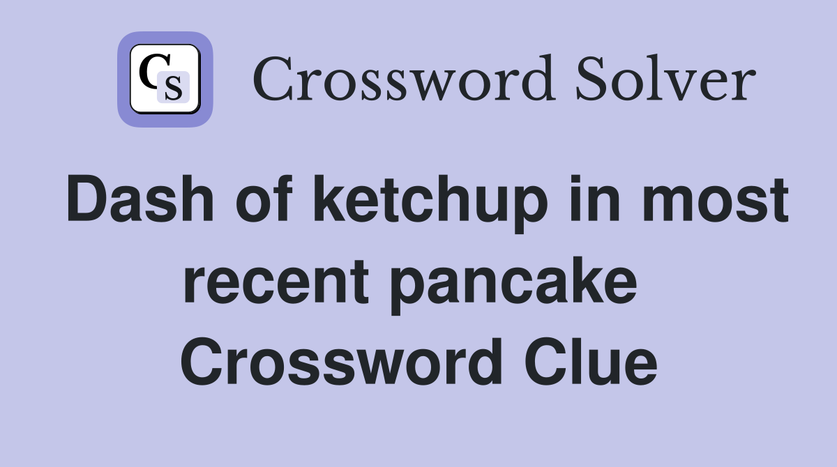 Dash of ketchup in most recent pancake  Crossword Clue