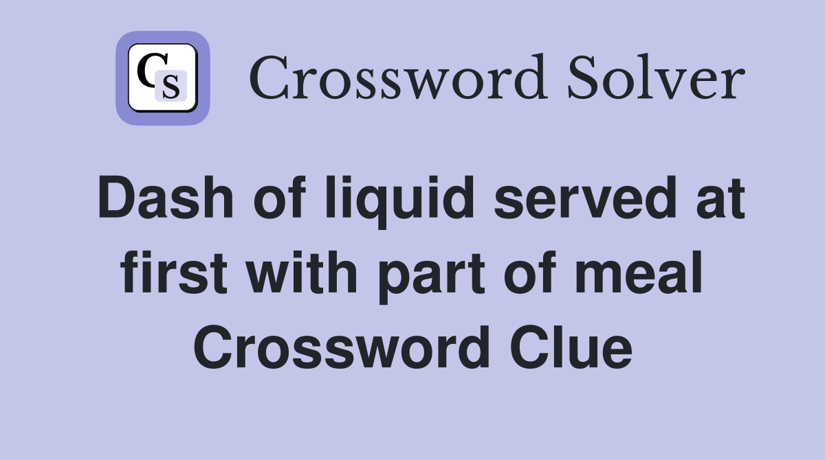 Dash of liquid served at first with part of meal Crossword Clue