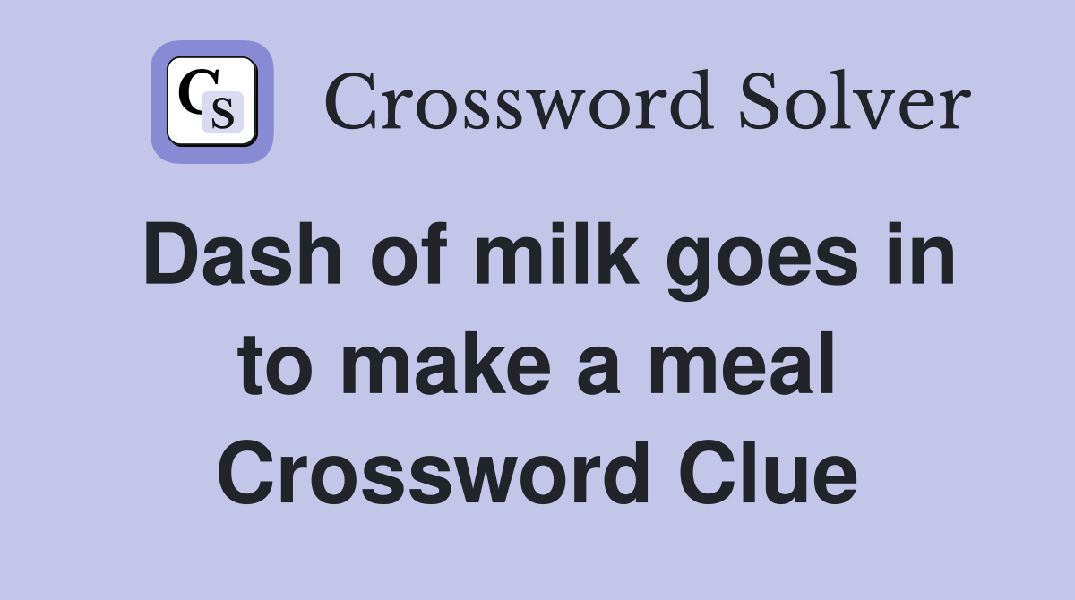 Dash of milk goes in to make a meal Crossword Clue