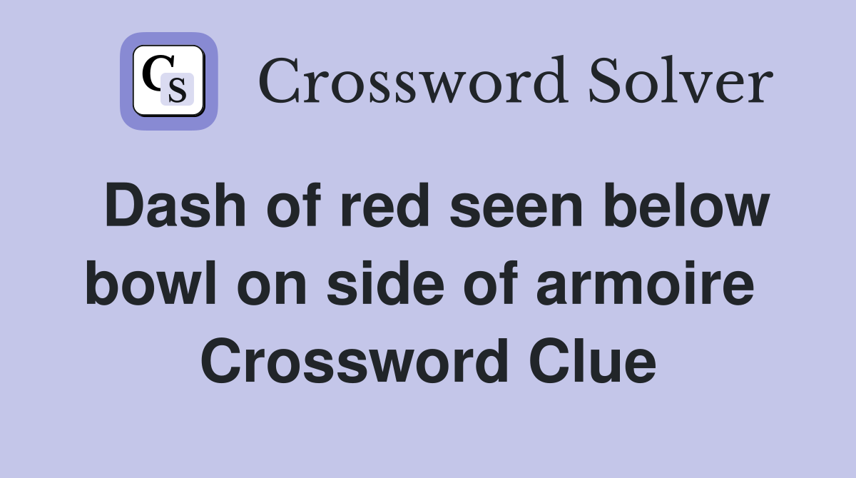 Dash of red seen below bowl on side of armoire  Crossword Clue