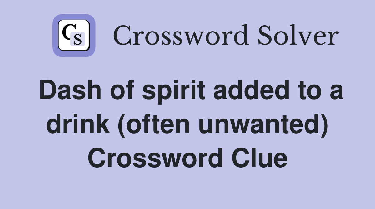 Dash of spirit added to a drink (often unwanted) Crossword Clue