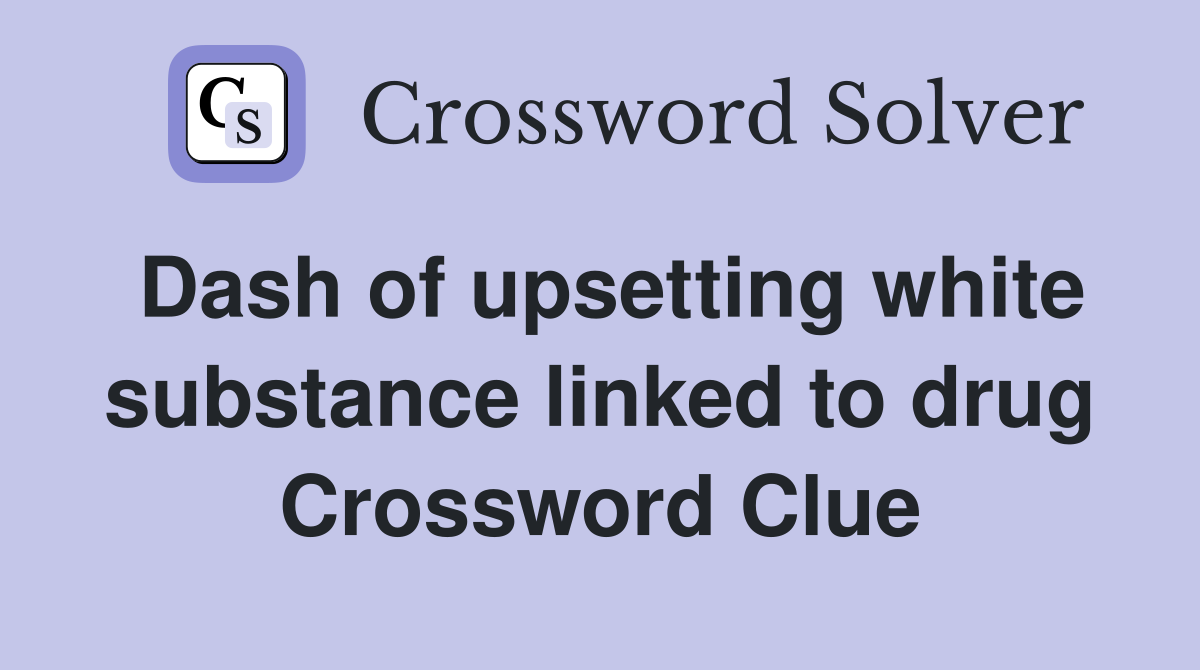 Dash of upsetting white substance linked to drug Crossword Clue