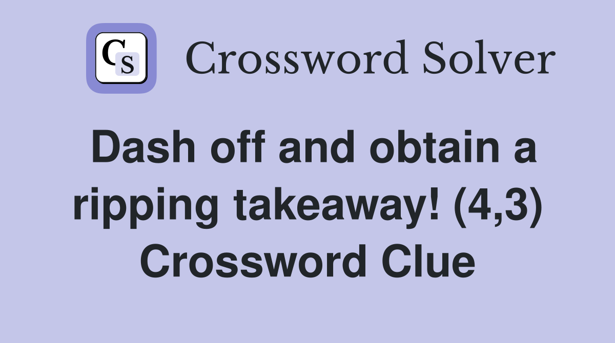 Dash off and obtain a ripping takeaway! (4,3) Crossword Clue