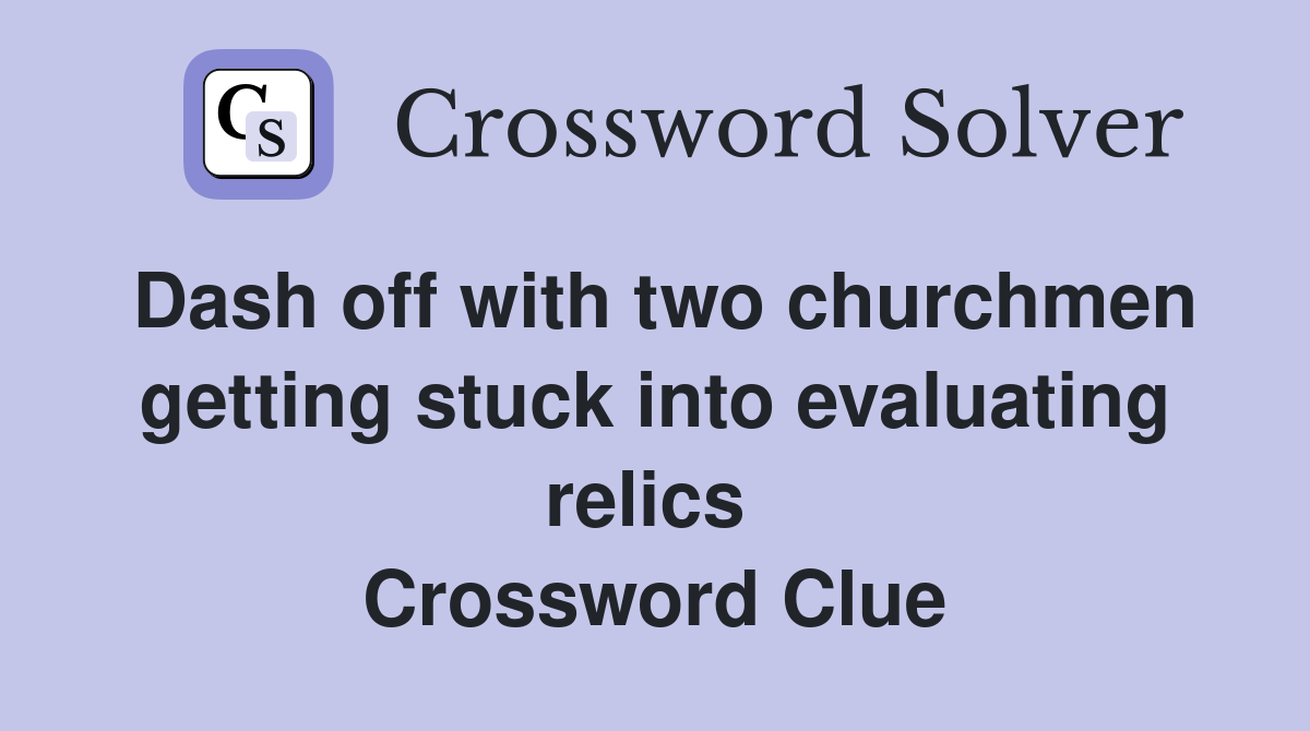 Dash off with two churchmen getting stuck into evaluating relics  Crossword Clue