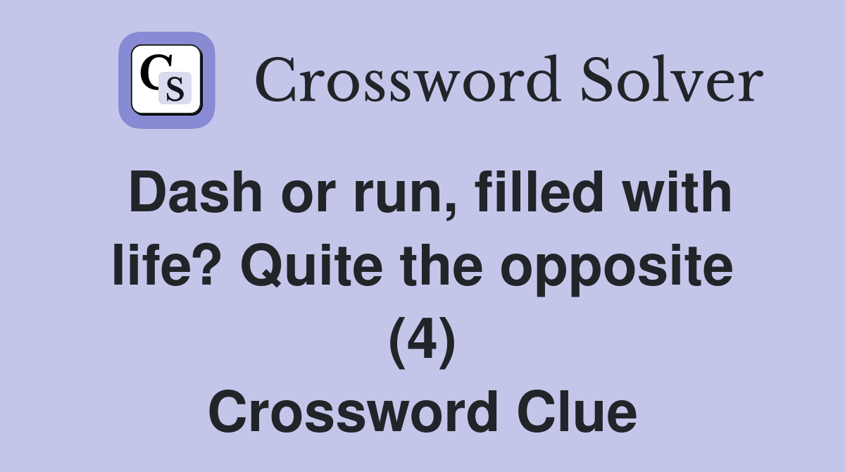 Dash or run, filled with life? Quite the opposite (4) Crossword Clue