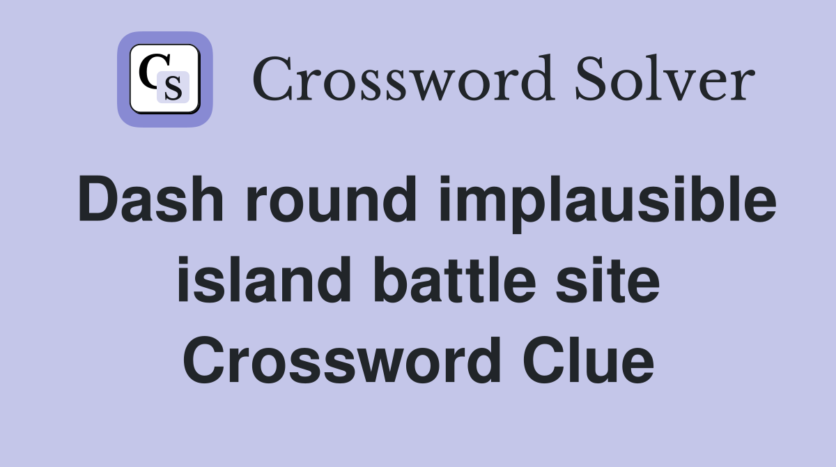 Dash round implausible island battle site Crossword Clue