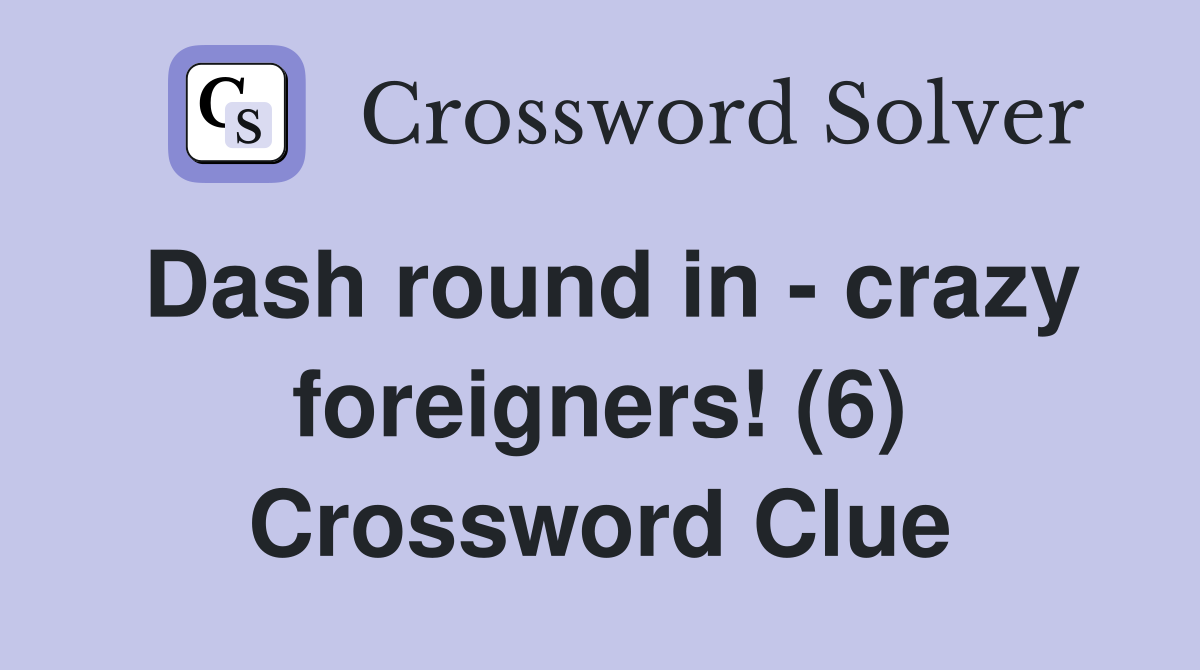 Dash round in - crazy foreigners! (6) Crossword Clue