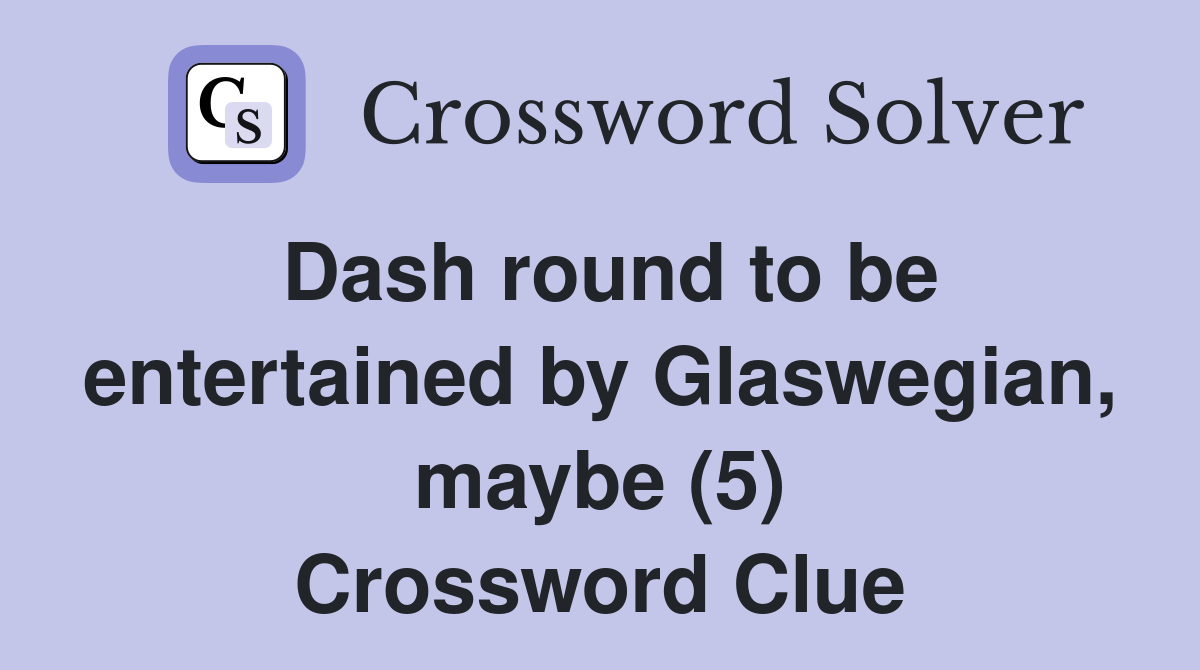 Dash round to be entertained by Glaswegian, maybe (5) Crossword Clue