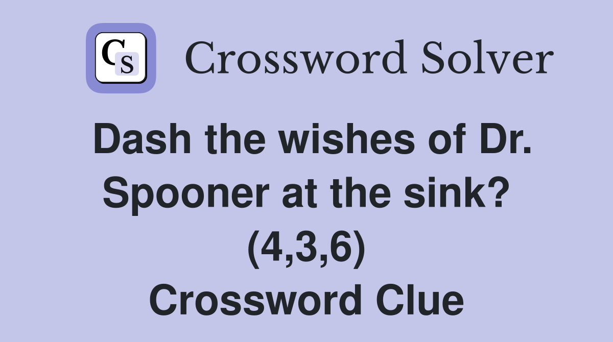 Dash the wishes of Dr. Spooner at the sink? (4,3,6) Crossword Clue