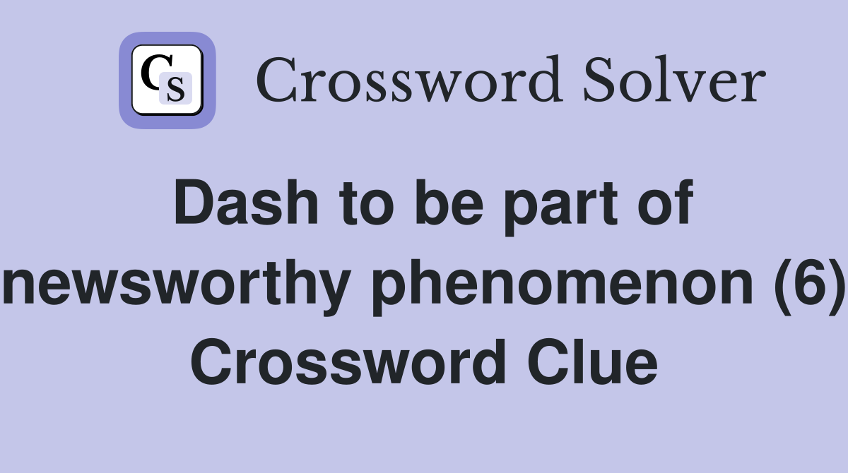 Dash to be part of newsworthy phenomenon (6) Crossword Clue
