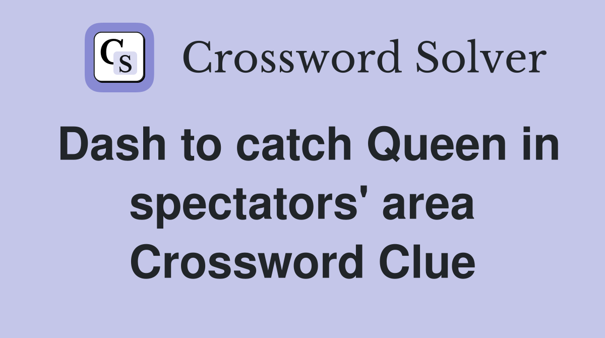 Dash to catch Queen in spectators' area Crossword Clue