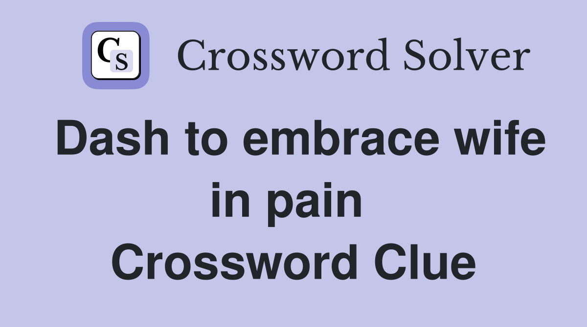 Dash to embrace wife in pain  Crossword Clue