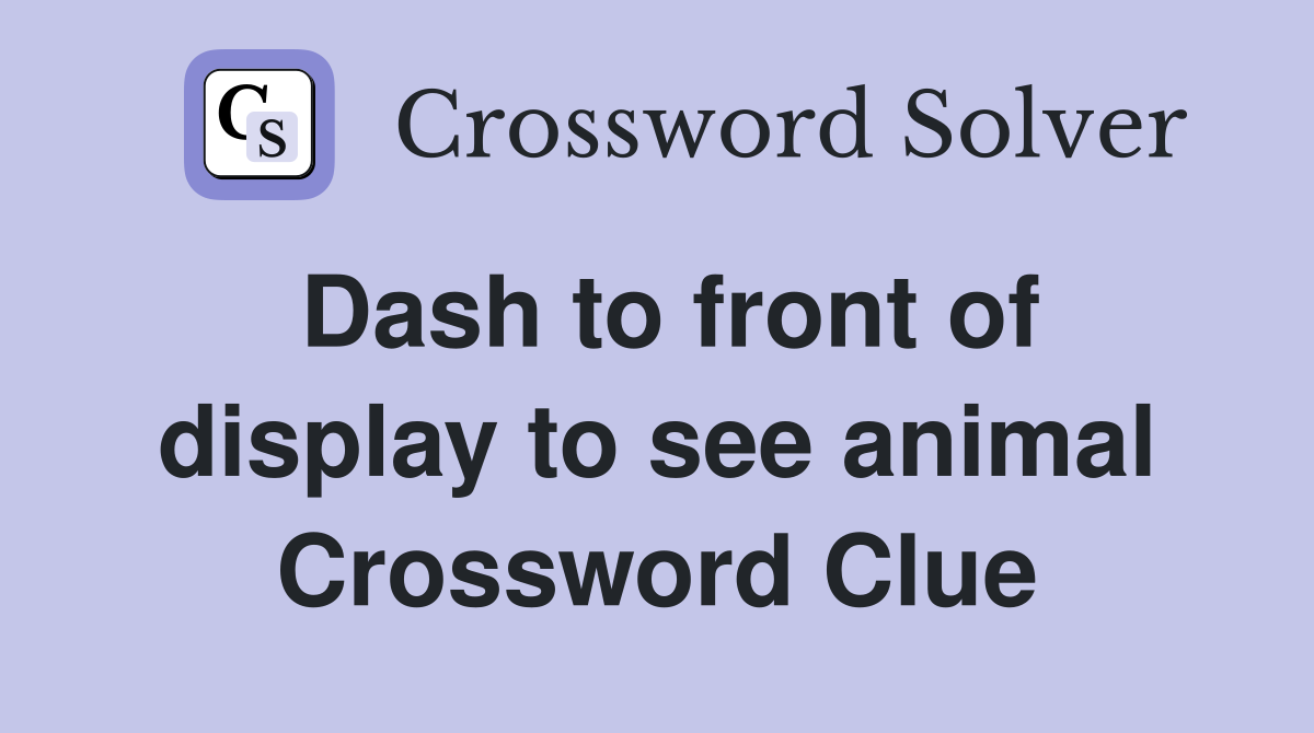 Dash to front of display to see animal Crossword Clue