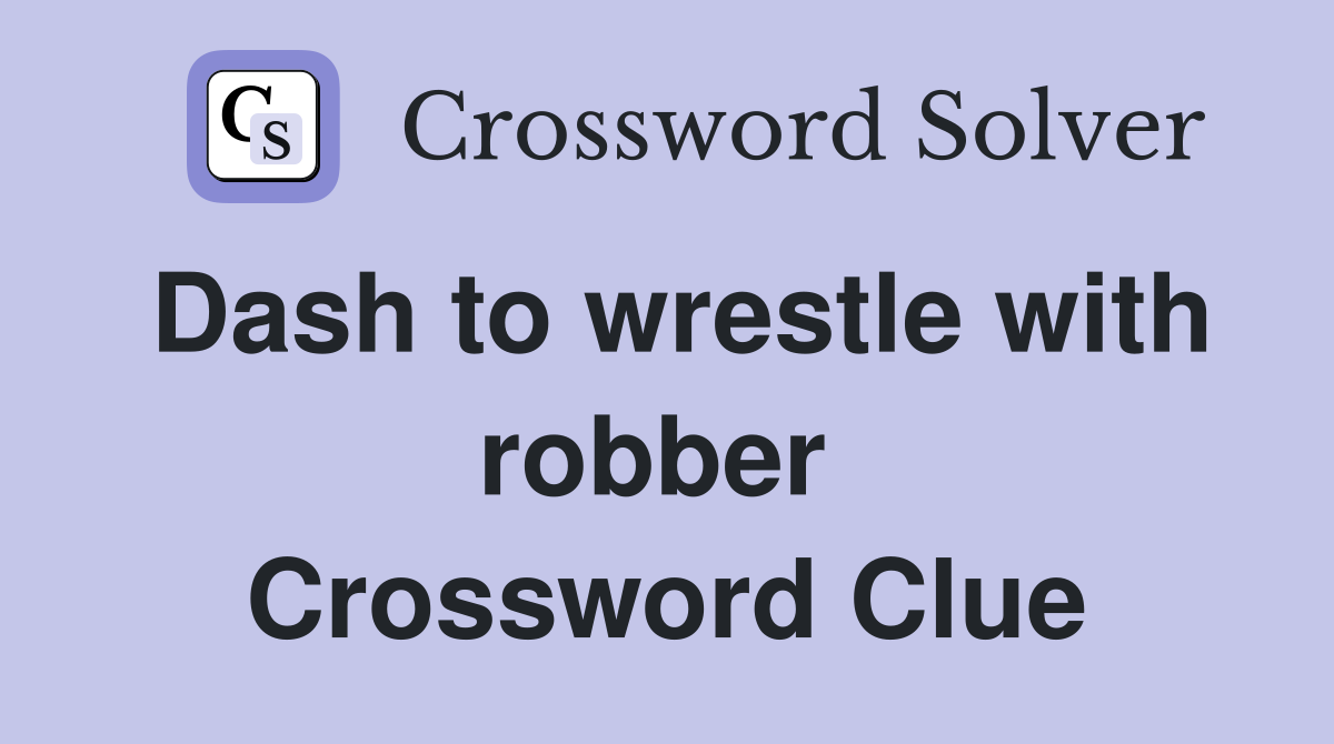 Dash to wrestle with robber  Crossword Clue