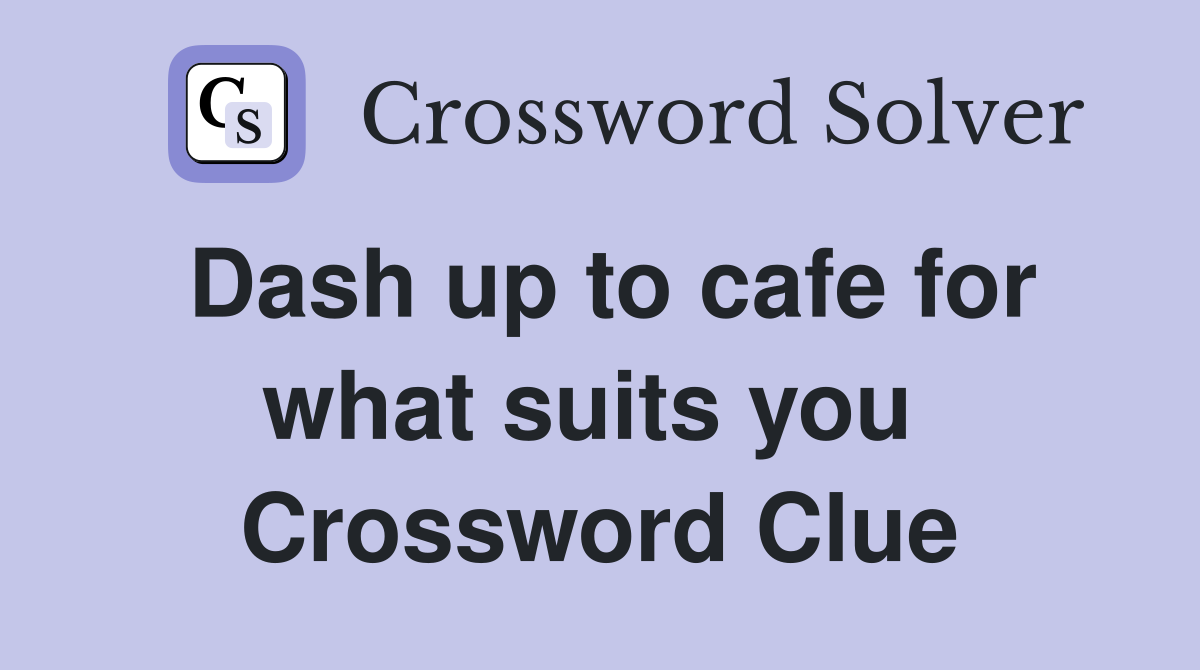 Dash up to cafe for what suits you  Crossword Clue