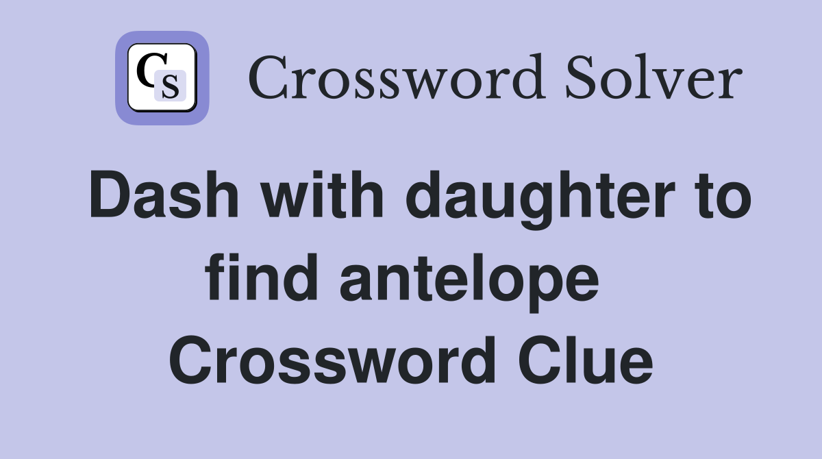 Dash with daughter to find antelope  Crossword Clue