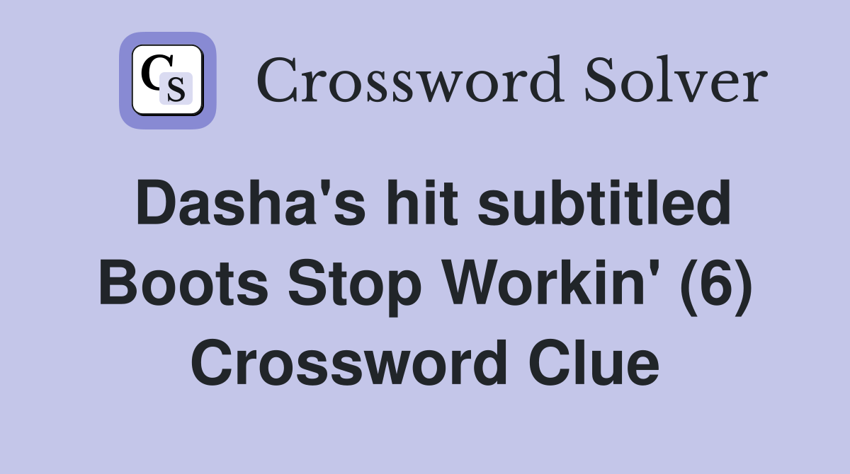 Dasha's hit subtitled Boots Stop Workin' (6) Crossword Clue