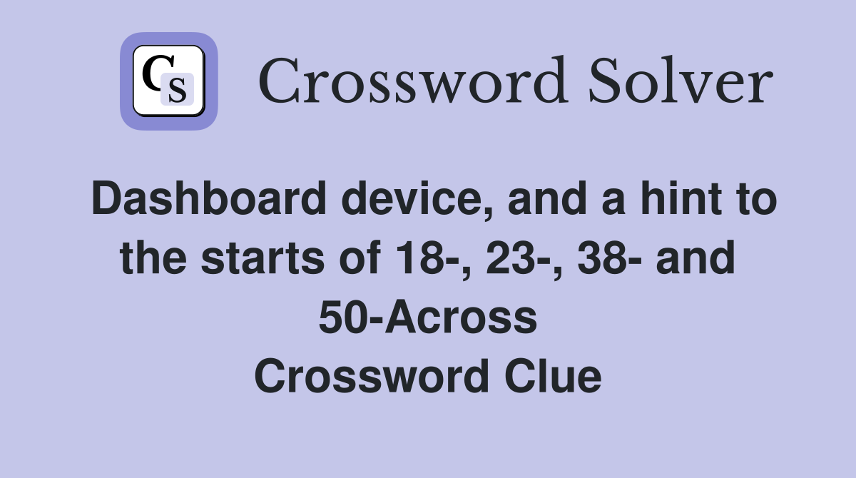 Dashboard device, and a hint to the starts of 18-, 23-, 38- and 50-Across Crossword Clue