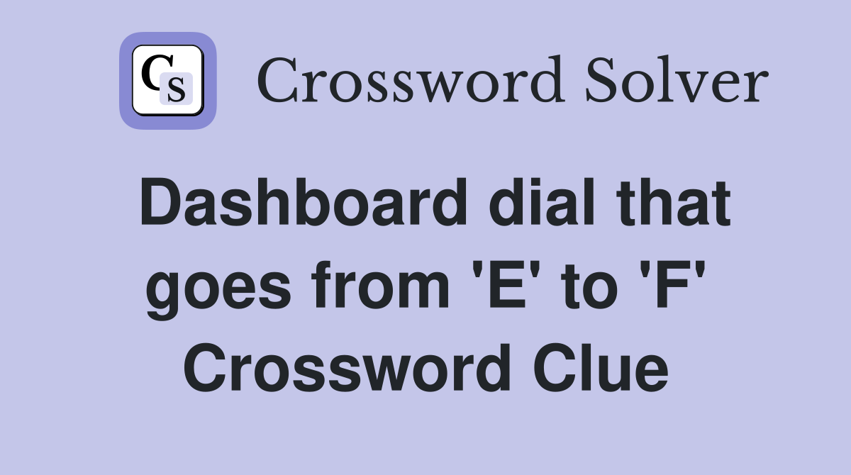 Dashboard dial that goes from 'E' to 'F' Crossword Clue