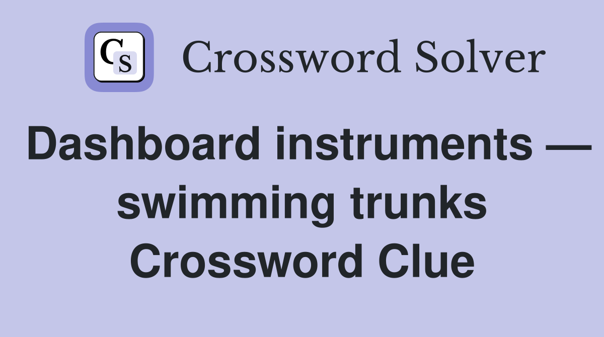 Dashboard instruments — swimming trunks Crossword Clue