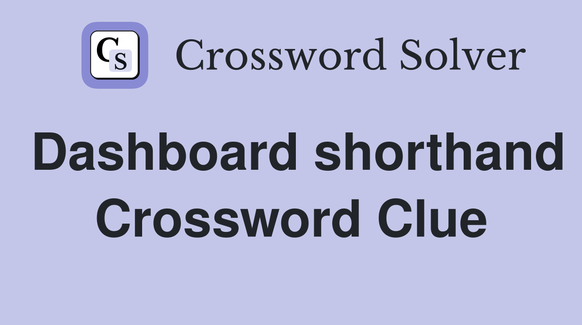 Dashboard shorthand Crossword Clue