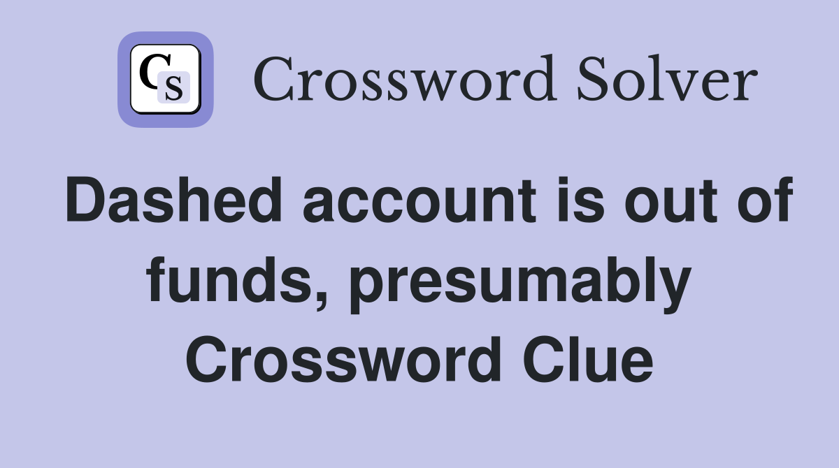 Dashed account is out of funds, presumably Crossword Clue