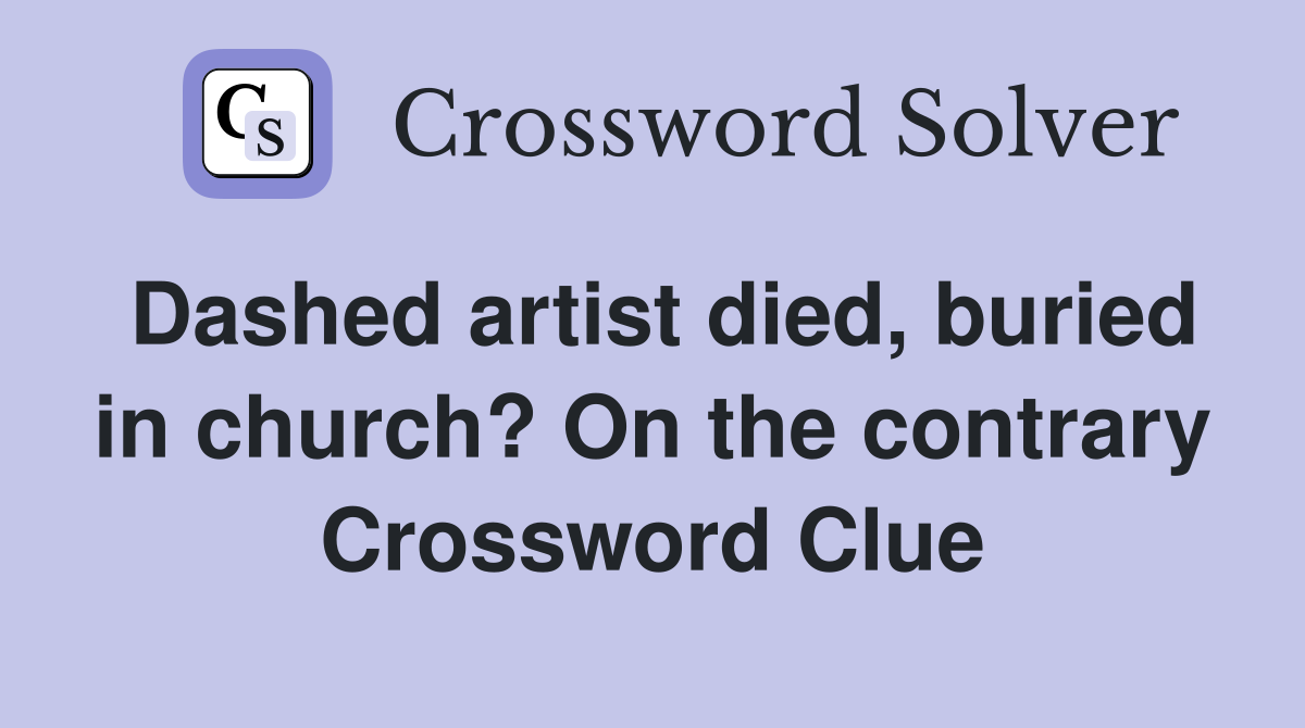 Dashed artist died, buried in church? On the contrary Crossword Clue