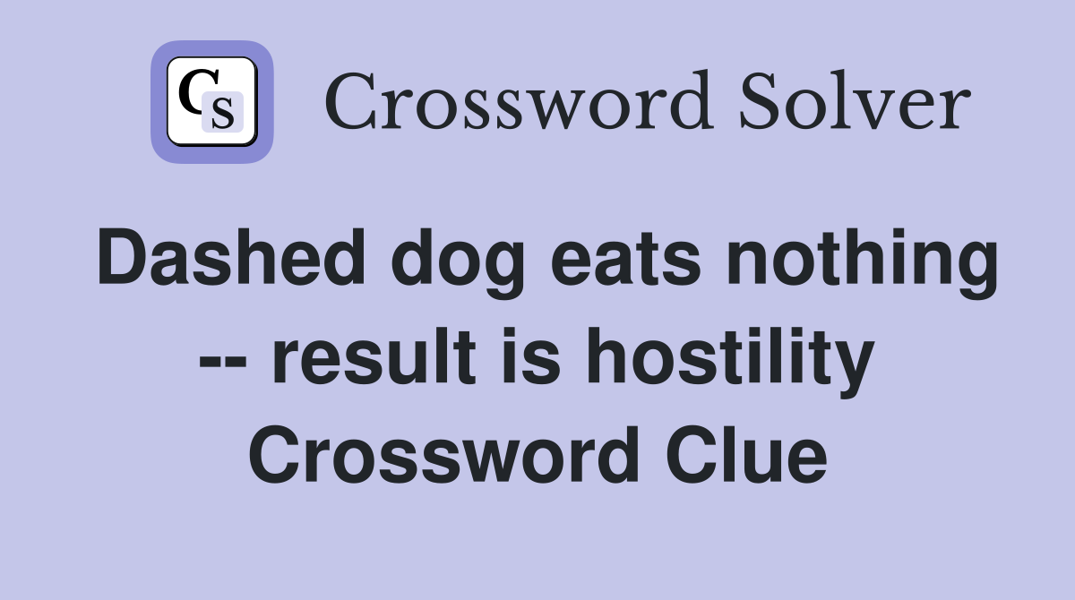 Dashed dog eats nothing -- result is hostility Crossword Clue