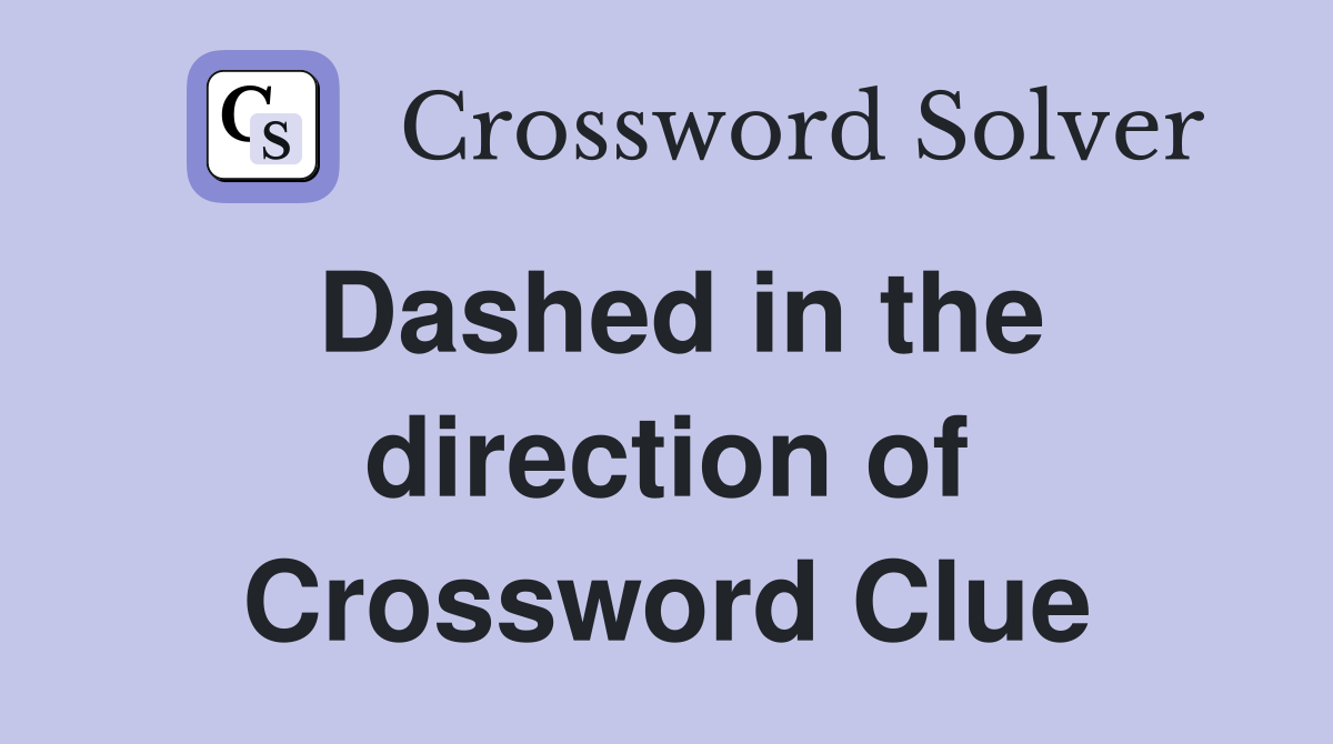 Dashed in the direction of Crossword Clue