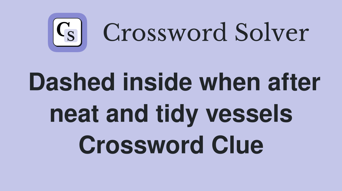 Dashed inside when after neat and tidy vessels Crossword Clue