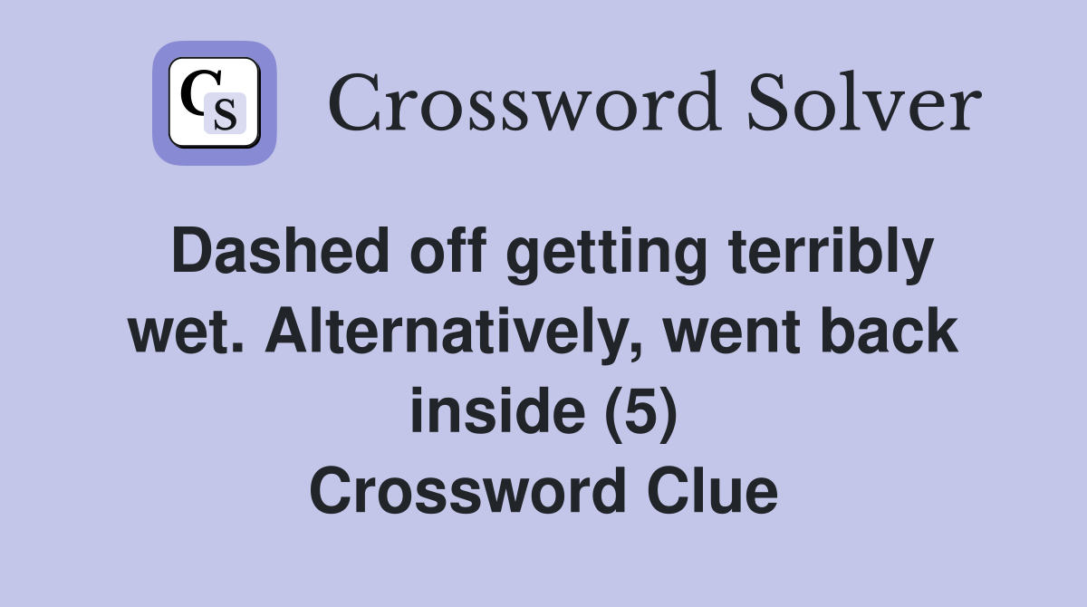 Dashed off getting terribly wet. Alternatively, went back inside (5) Crossword Clue