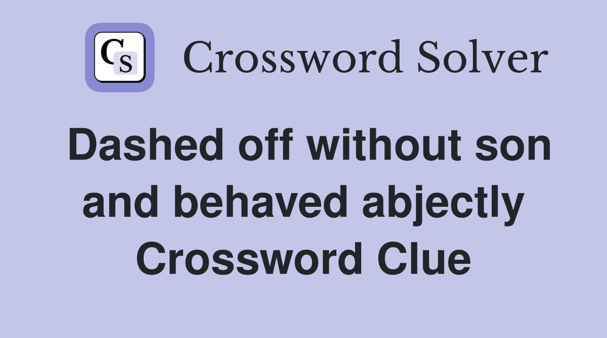 Dashed off without son and behaved abjectly Crossword Clue