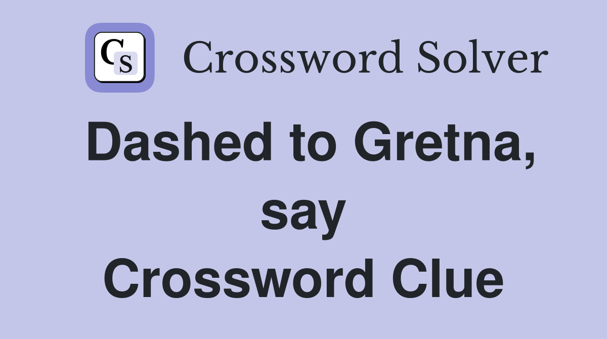 Dashed to Gretna, say Crossword Clue