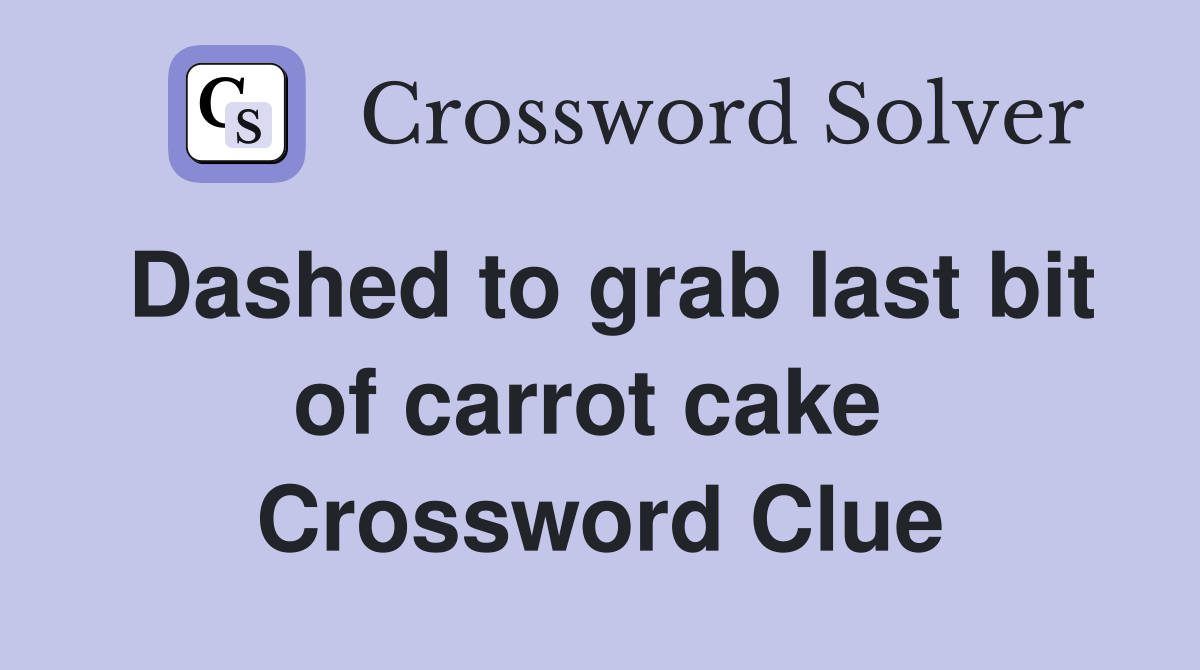 Dashed to grab last bit of carrot cake  Crossword Clue