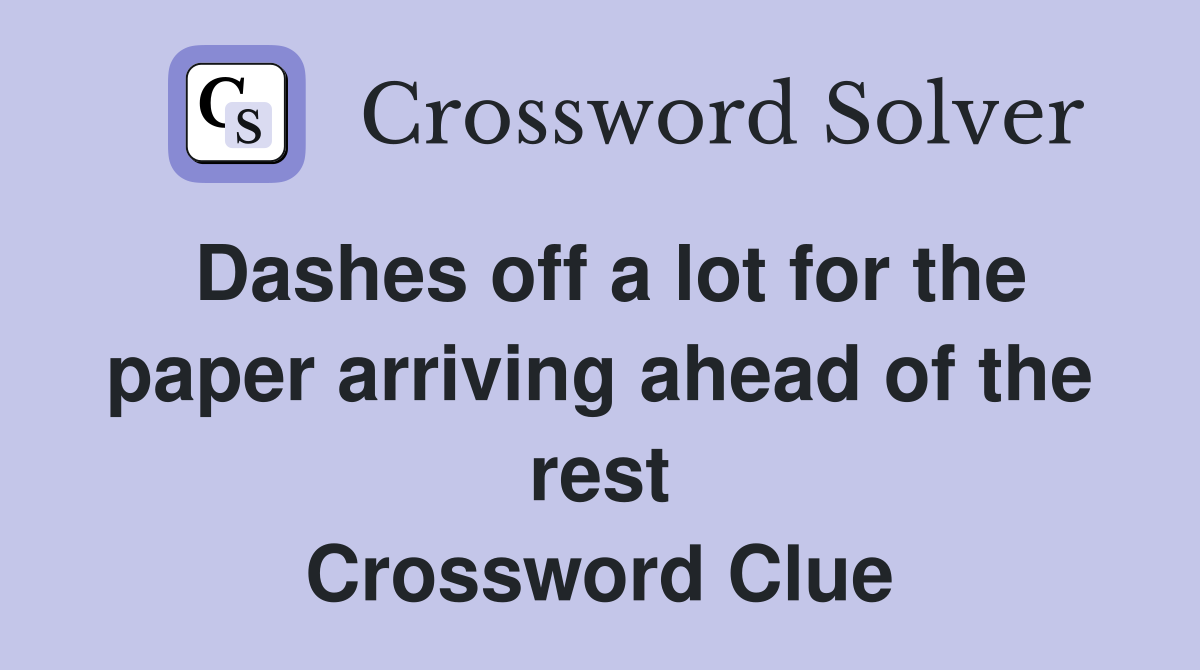 Dashes off a lot for the paper arriving ahead of the rest Crossword Clue
