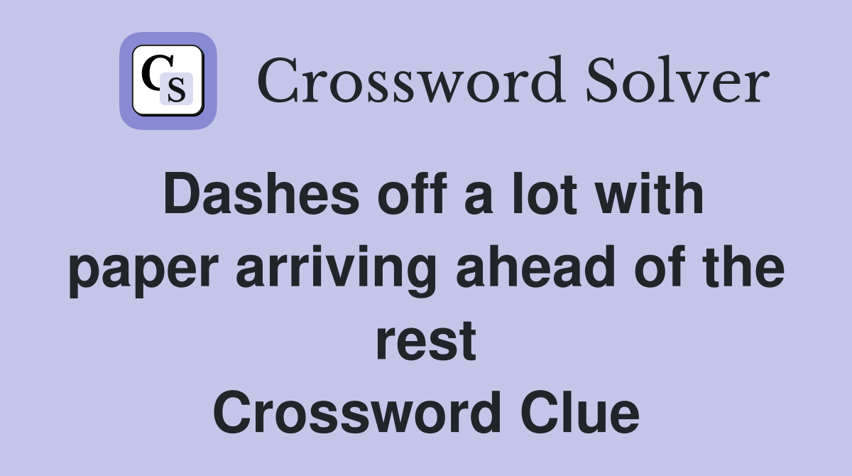 Dashes off a lot with paper arriving ahead of the rest Crossword Clue