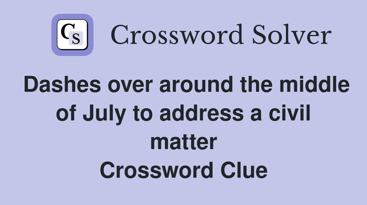 Dashes over around the middle of July to address a civil matter Crossword Clue
