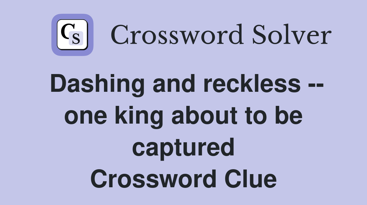 Dashing and reckless -- one king about to be captured Crossword Clue