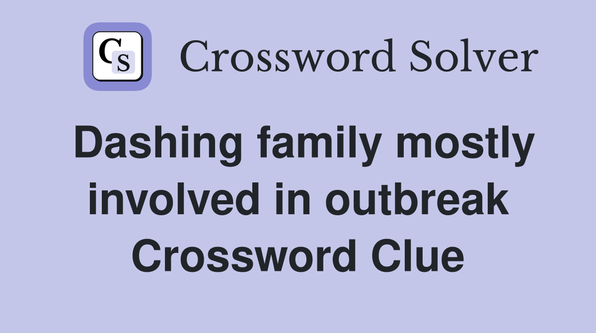Dashing family mostly involved in outbreak Crossword Clue