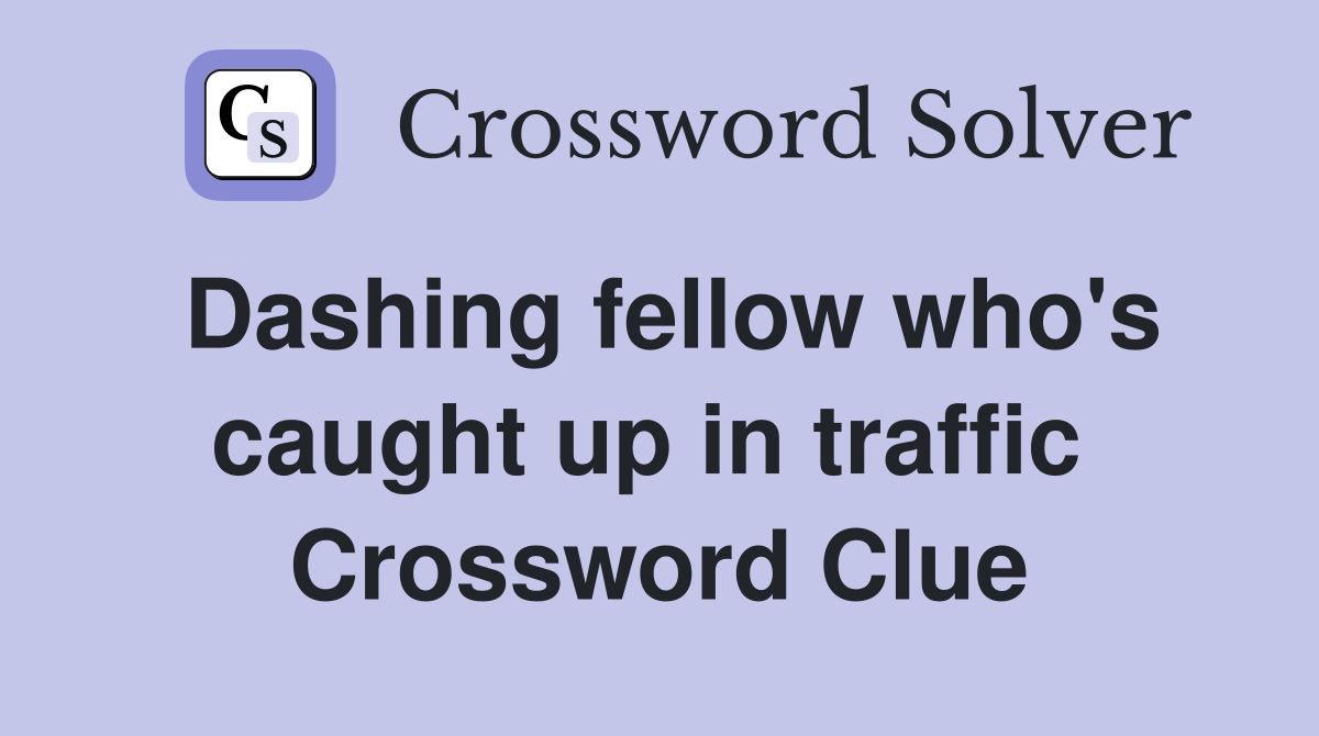 Dashing fellow who's caught up in traffic  Crossword Clue