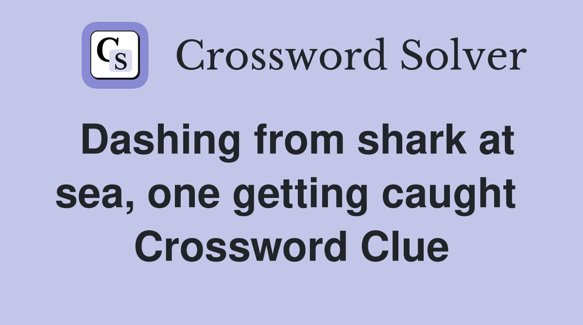 Dashing from shark at sea, one getting caught  Crossword Clue