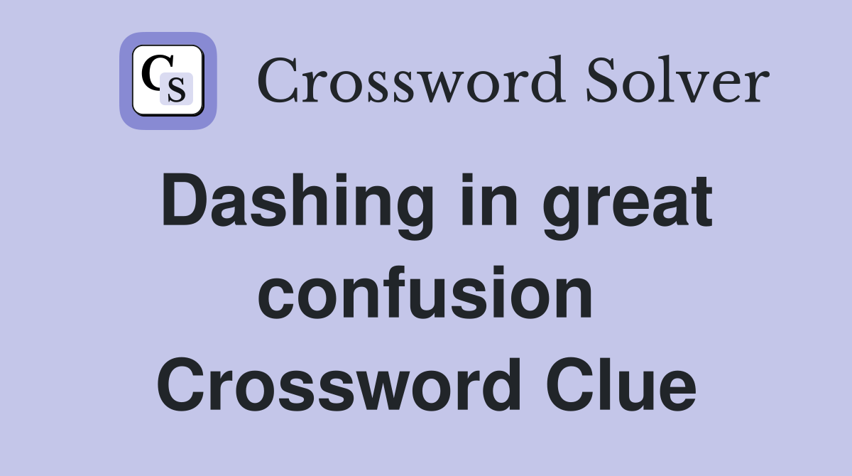 Dashing in great confusion Crossword Clue