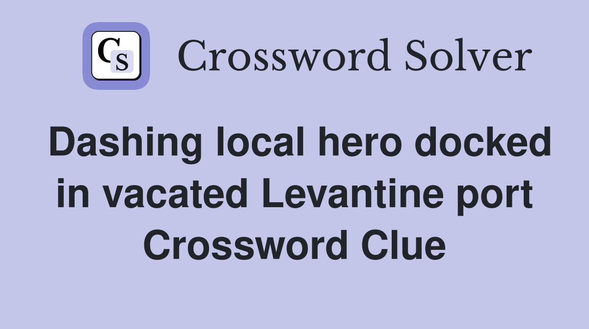 Dashing local hero docked in vacated Levantine port Crossword Clue