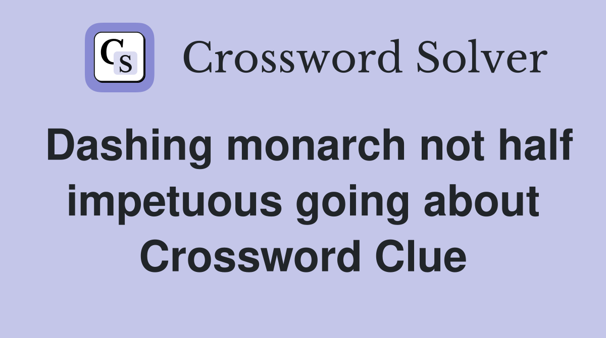 Dashing monarch not half impetuous going about Crossword Clue