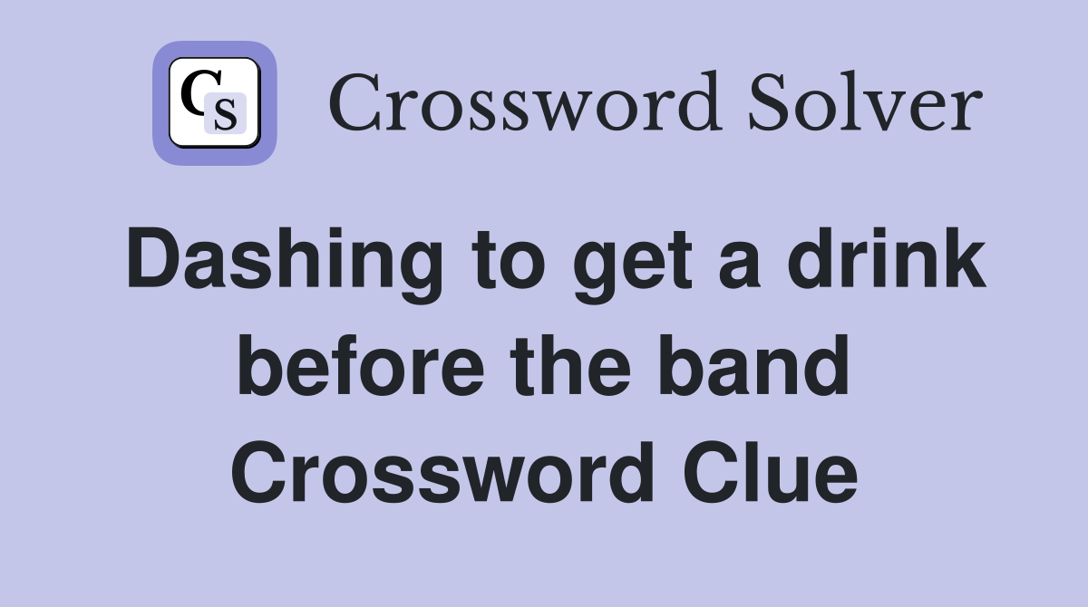Dashing to get a drink before the band Crossword Clue