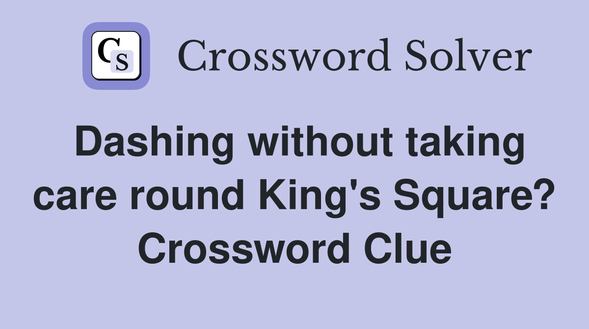 Dashing without taking care round King's Square? Crossword Clue