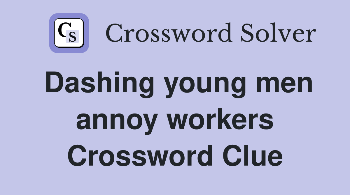 Dashing young men annoy workers Crossword Clue